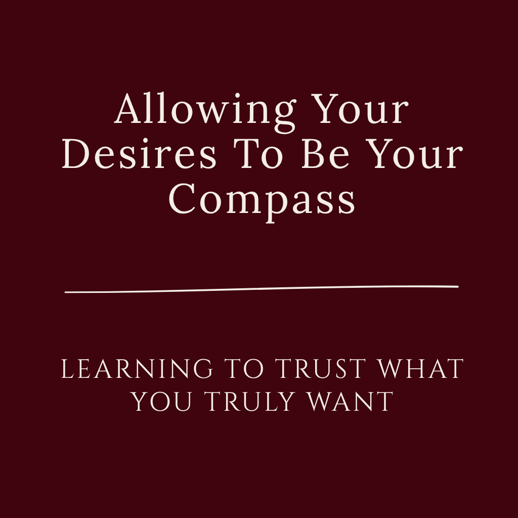 Allowing Your Desires to Be Your Compass — learning to trust your desires and inner wisdom